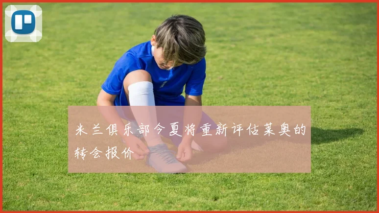 米兰俱乐部今夏将重新评估莱奥的转会报价