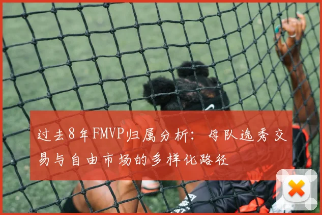 过去8年FMVP归属分析：母队选秀交易与自由市场的多样化路径