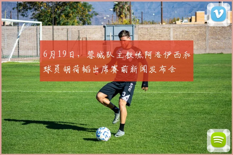 6月19日，蓉城队主教练阿洛伊西和球员胡荷韬出席赛前新闻发布会
