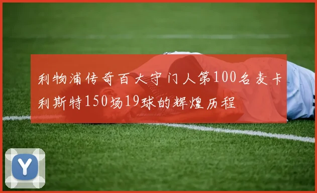利物浦传奇百大守门人第100名麦卡利斯特150场19球的辉煌历程