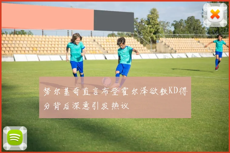努尔基奇直言布登霍尔泽欲教KD得分背后深意引发热议