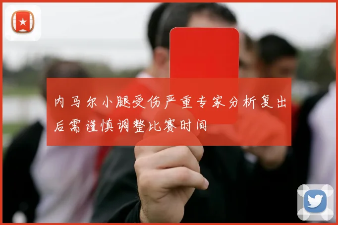 内马尔小腿受伤严重专家分析复出后需谨慎调整比赛时间