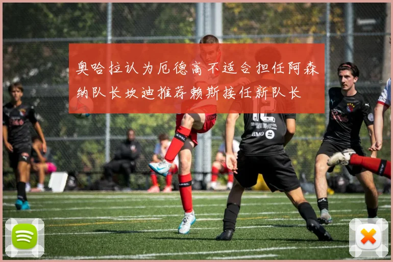奥哈拉认为厄德高不适合担任阿森纳队长坎迪推荐赖斯接任新队长